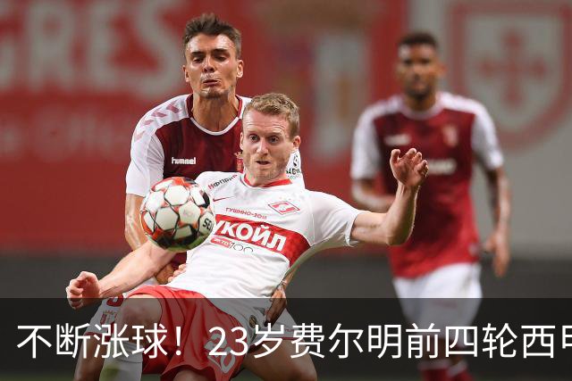 不断涨球！23岁费尔明前四轮西甲贡献4球2助，目前德转身价1亿欧