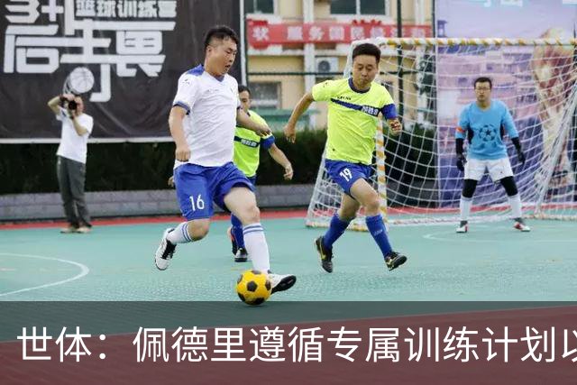 世体：佩德里遵循专属训练计划以合理分配负荷，预计不会前往瑞士