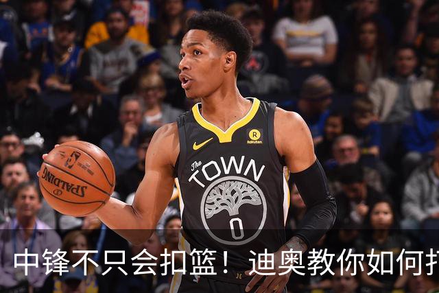 中锋不只会扣篮！迪奥教你如何打出组织型中锋的魅力