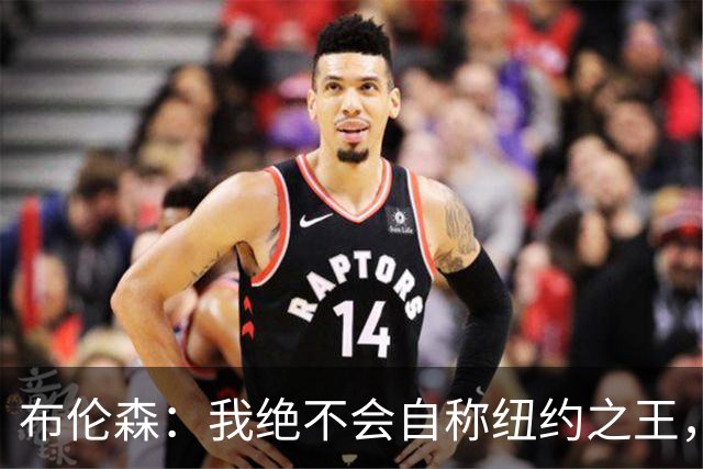 布伦森：我绝不会自称纽约之王，父母和挚友让我保持谦逊