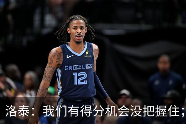 洛泰：我们有得分机会没把握住；下一场踢津门虎非常重要