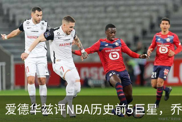 爱德华兹评NBA历史前5巨星，乔丹第1，科比第2，杜兰特第5