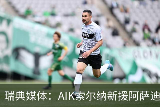 瑞典媒体：AIK索尔纳新援阿萨迪拿到工作许可